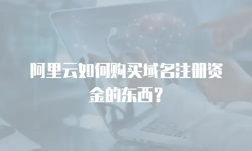 阿里云如何购买域名注册资金的东西？