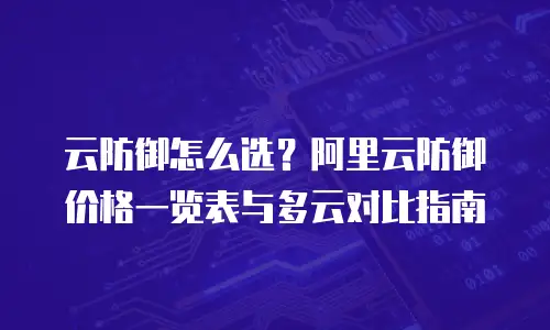 云防御怎么选？阿里云防御价格一览表与多云对比指南