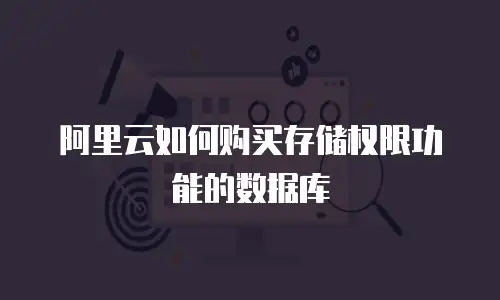 阿里云如何购买存储权限功能的数据库