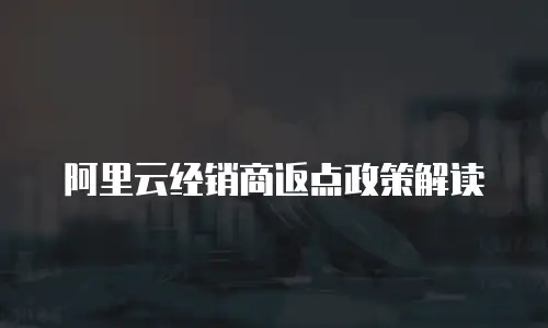 阿里云经销商返点政策解读