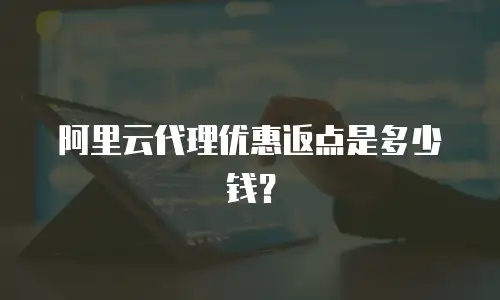 阿里云代理优惠返点是多少钱？