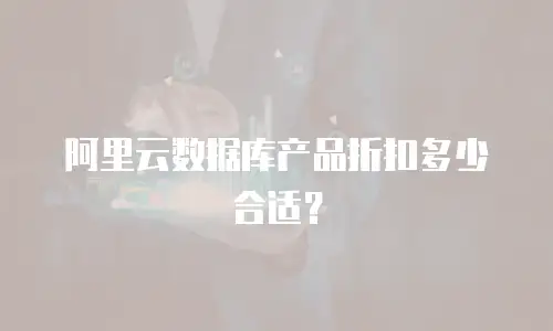 阿里云数据库产品折扣多少合适？