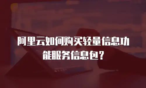 阿里云如何购买轻量信息功能服务信息包？