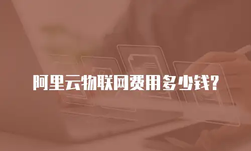 阿里云物联网费用多少钱？