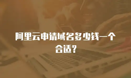阿里云申请域名多少钱一个合适？
