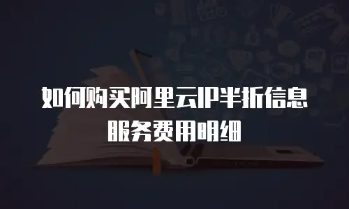如何购买阿里云IP半折信息服务费用明细