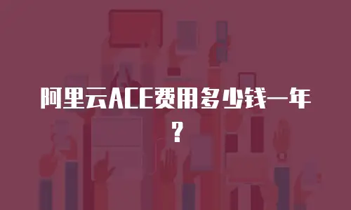 阿里云ACE费用多少钱一年？