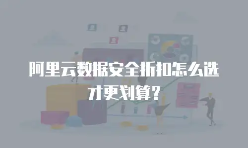 阿里云数据安全折扣怎么选才更划算？