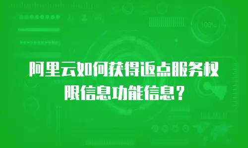 阿里云如何获得返点服务权限信息功能信息？
