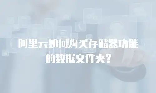 阿里云如何购买存储器功能的数据文件夹？