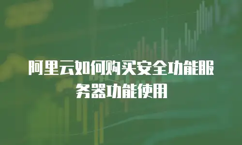 阿里云如何购买安全功能服务器功能使用