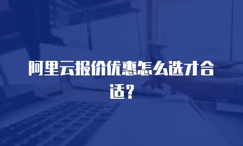 阿里云报价优惠怎么选才合适？