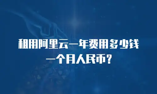租用阿里云一年费用多少钱一个月人民币？