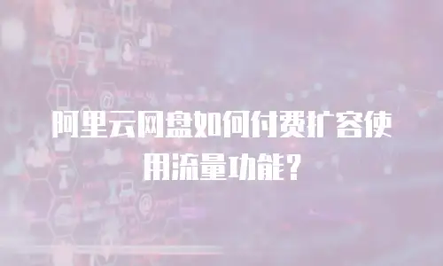 阿里云网盘如何付费扩容使用流量功能？
