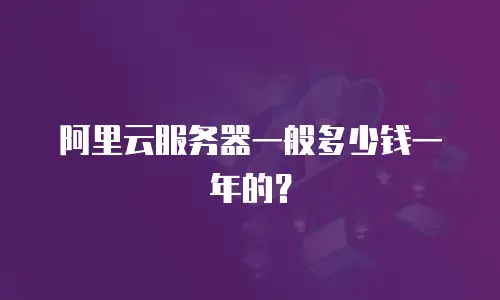阿里云服务器一般多少钱一年的？