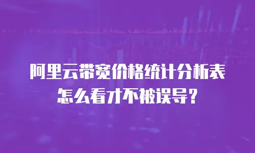 阿里云带宽价格统计分析表怎么看才不被误导？