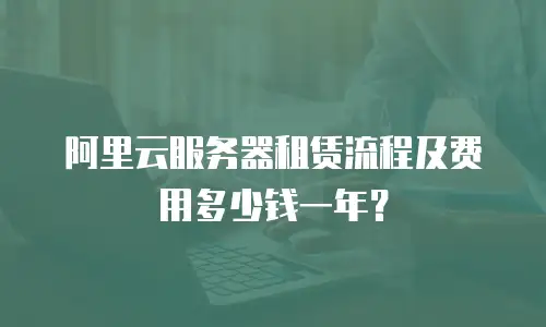 阿里云服务器租赁流程及费用多少钱一年？