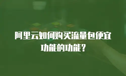 阿里云如何购买流量包便宜功能的功能？