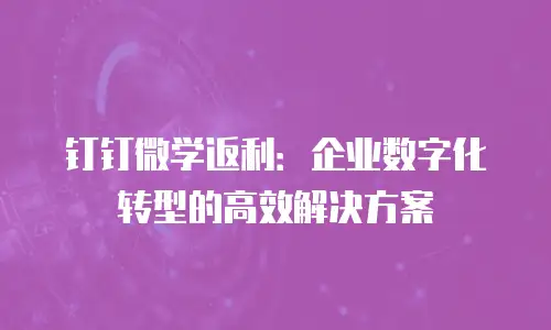 钉钉微学返利：企业数字化转型的高效解决方案