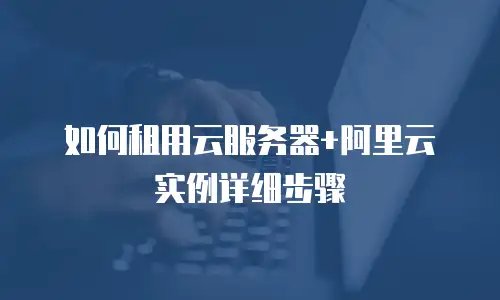 如何租用云服务器+阿里云实例详细步骤