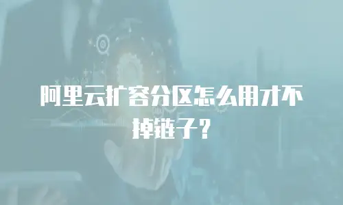 阿里云扩容分区怎么用才不掉链子？