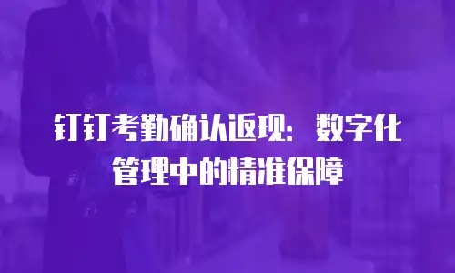 钉钉考勤确认返现：数字化管理中的精准保障