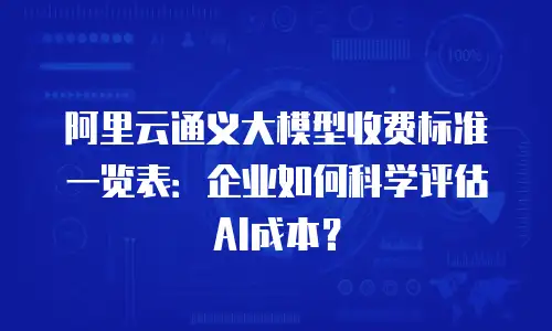 阿里云通义大模型收费标准一览表：企业如何科学评估AI成本？