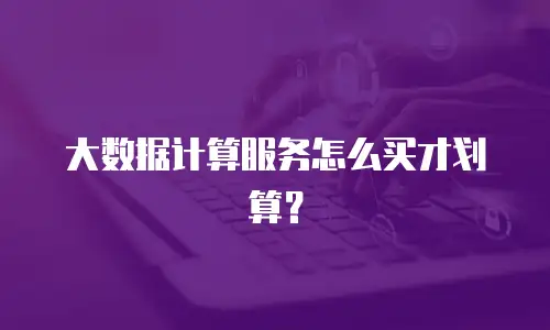大数据计算服务怎么买才划算？