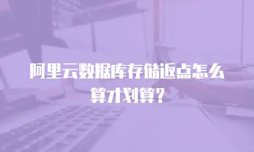 阿里云数据库存储返点怎么算才划算？