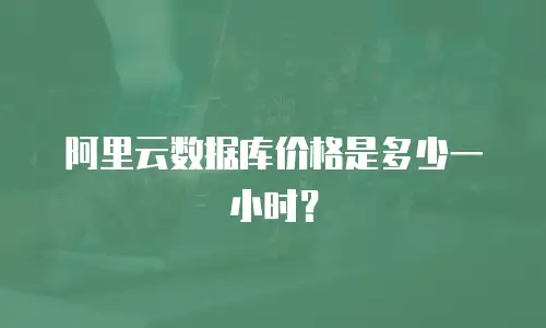 阿里云数据库价格是多少一小时？