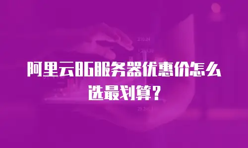 阿里云8G服务器优惠价怎么选最划算？