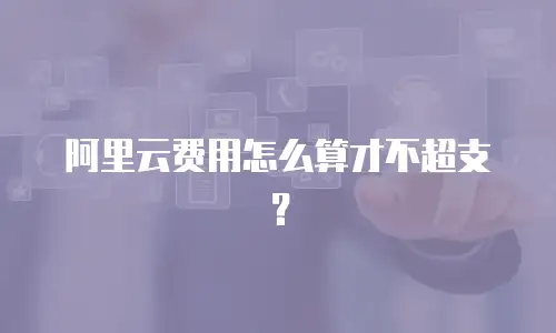 阿里云费用怎么算才不超支？