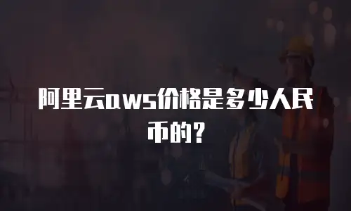 阿里云aws价格是多少人民币的？