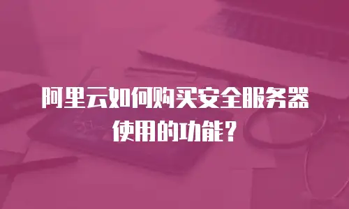 阿里云如何购买安全服务器使用的功能？