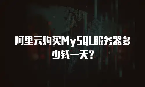 阿里云购买MySQL服务器多少钱一天？