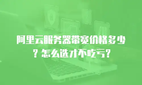 阿里云服务器带宽价格多少？怎么选才不吃亏？