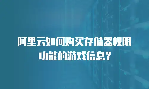 阿里云如何购买存储器权限功能的游戏信息？
