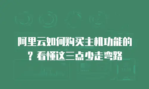 阿里云如何购买主机功能的？看懂这三点少走弯路