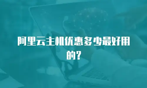 阿里云主机优惠多少最好用的？