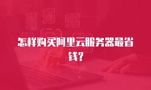 怎样购买阿里云服务器最省钱？