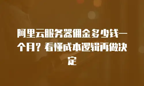 阿里云服务器佣金多少钱一个月？看懂成本逻辑再做决定