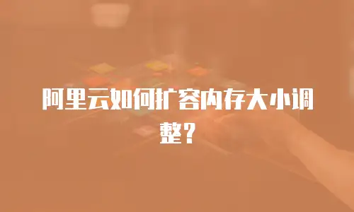 阿里云如何扩容内存大小调整？