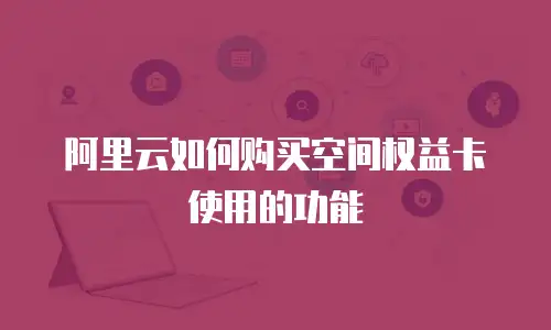 阿里云如何购买空间权益卡使用的功能