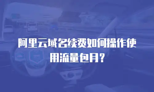 阿里云域名续费如何操作使用流量包月？