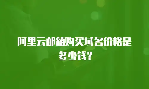 阿里云邮箱购买域名价格是多少钱？