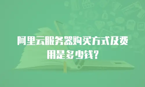 阿里云服务器购买方式及费用是多少钱？