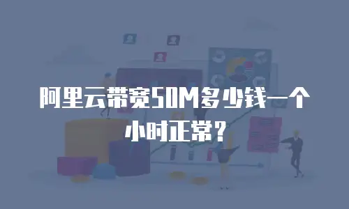 阿里云带宽50M多少钱一个小时正常？