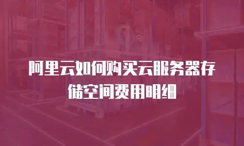 阿里云如何购买云服务器存储空间费用明细