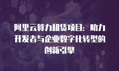 阿里云算力租赁项目：助力开发者与企业数字化转型的创新引擎