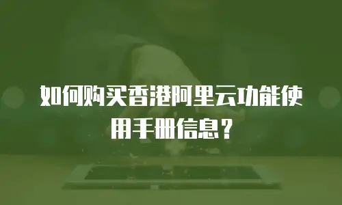 如何购买香港阿里云功能使用手册信息？